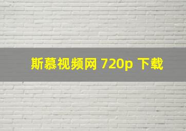 斯慕视频网 720p 下载